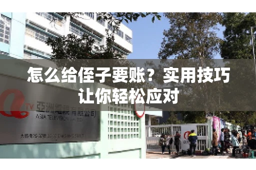 怎么给侄子要账？实用技巧让你轻松应对