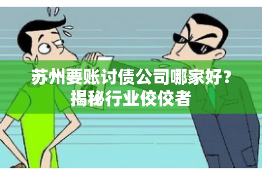 苏州要账讨债公司哪家好？揭秘行业佼佼者