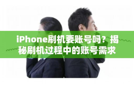 iPhone刷机要账号吗？揭秘刷机过程中的账号需求