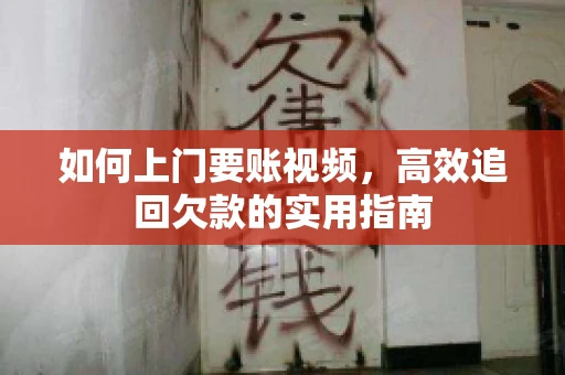 如何上门要账视频，高效追回欠款的实用指南