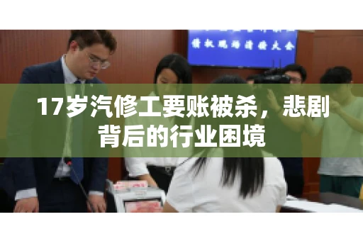 17岁汽修工要账被杀，悲剧背后的行业困境