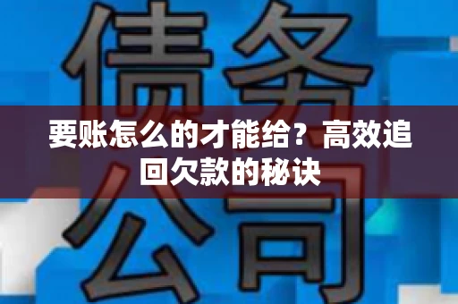 要账怎么的才能给？高效追回欠款的秘诀