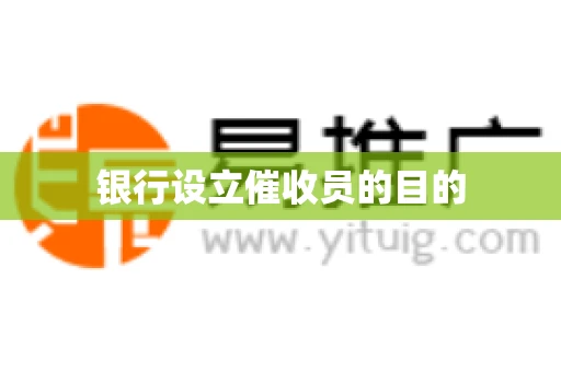 银行设立催收员的目的