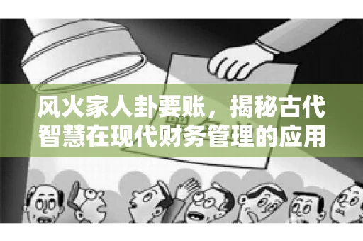 风火家人卦要账，揭秘古代智慧在现代财务管理的应用