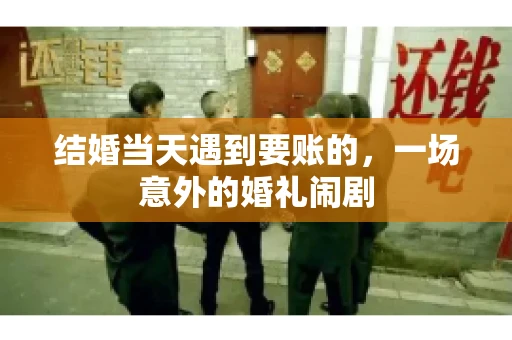 结婚当天遇到要账的，一场意外的婚礼闹剧