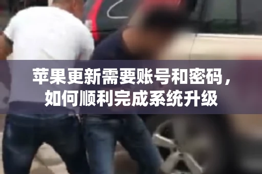 苹果更新需要账号和密码，如何顺利完成系统升级