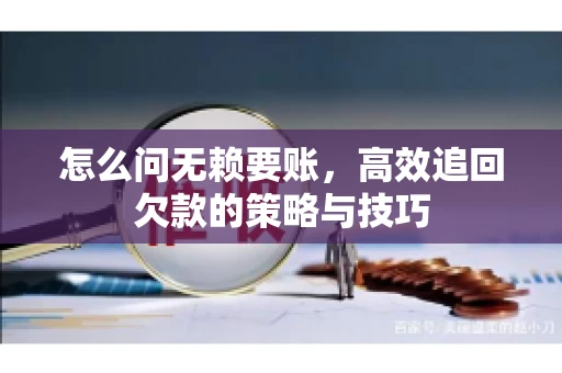 怎么问无赖要账，高效追回欠款的策略与技巧