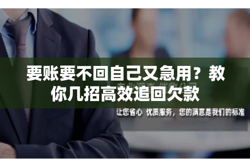 要账要不回自己又急用？教你几招高效追回欠款