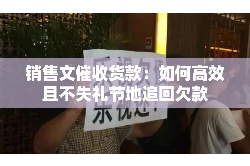 销售文催收货款：如何高效且不失礼节地追回欠款