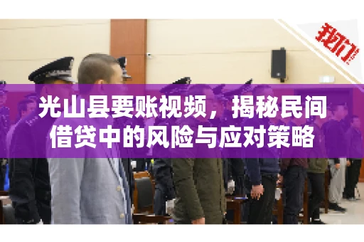 光山县要账视频，揭秘民间借贷中的风险与应对策略