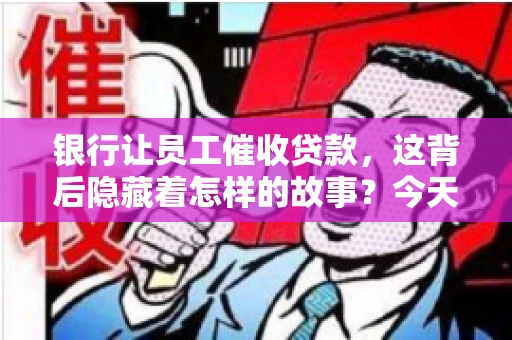 银行让员工催收贷款，这背后隐藏着怎样的故事？今天，我们就来聊聊这个话题。