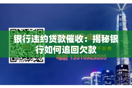 银行违约贷款催收：揭秘银行如何追回欠款