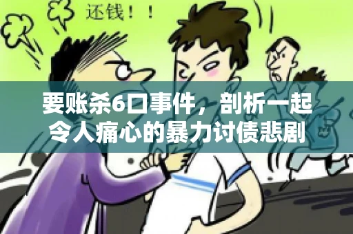 要账杀6口事件，剖析一起令人痛心的暴力讨债悲剧