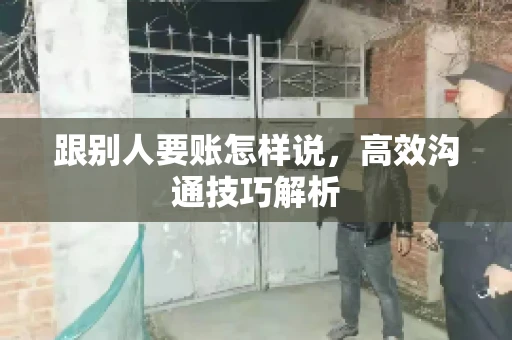 跟别人要账怎样说，高效沟通技巧解析