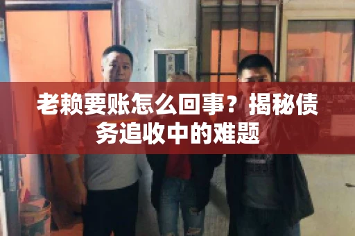老赖要账怎么回事？揭秘债务追收中的难题