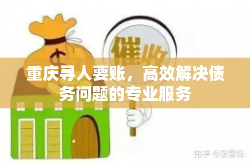 重庆寻人要账，高效解决债务问题的专业服务