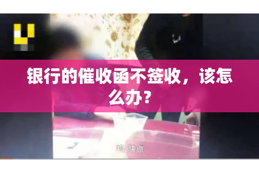 银行的催收函不签收,该怎么办? 银行的催收函不签收,该怎么办?
