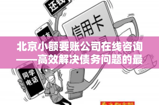 北京小额要账公司在线咨询——高效解决债务问题的最佳途径