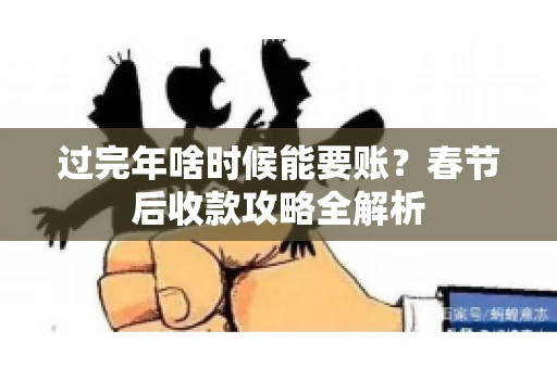 过完年啥时候能要账？春节后收款攻略全解析