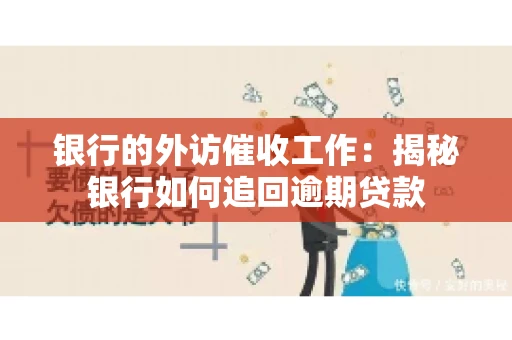 银行的外访催收工作：揭秘银行如何追回逾期贷款