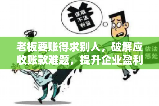 老板要账得求别人,破解应收账款难题,提升企业盈利能力 老板要账得求别人,破解应收账款难题,提升企业盈利能力