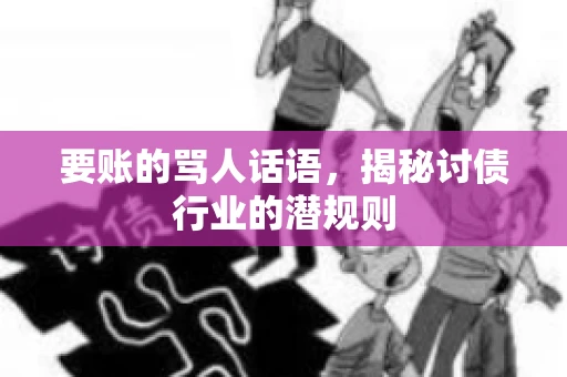 要账的骂人话语，揭秘讨债行业的潜规则