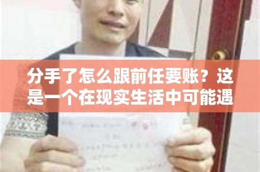 分手了怎么跟前任要账?这是一个在现实生活中可能遇到的问题。当一段感情走到尽头,经济往来也可能会产生纠纷。本文将为您解答如何妥善处理分手后与前任的账务问题 分手了怎么跟前任要账?这是一个在现实生活中可能遇到的问题。当一段感情走到尽头,经济往来也可能会产生纠纷。本文将为您解答如何妥善处理分手后与前任的账务问题