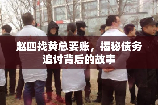 赵四找黄总要账，揭秘债务追讨背后的故事