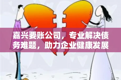 嘉兴要账公司，专业解决债务难题，助力企业健康发展