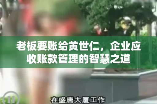 老板要账给黄世仁,企业应收账款管理的智慧之道 老板要账给黄世仁,企业应收账款管理的智慧之道