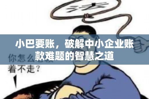 小巴要账，破解中小企业账款难题的智慧之道