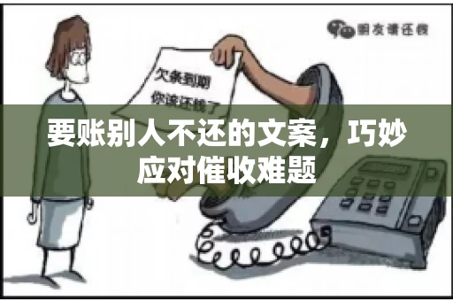 要账别人不还的文案，巧妙应对催收难题