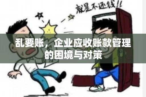 乱要账，企业应收账款管理的困境与对策