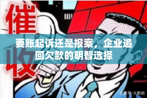 要账起诉还是报案，企业追回欠款的明智选择