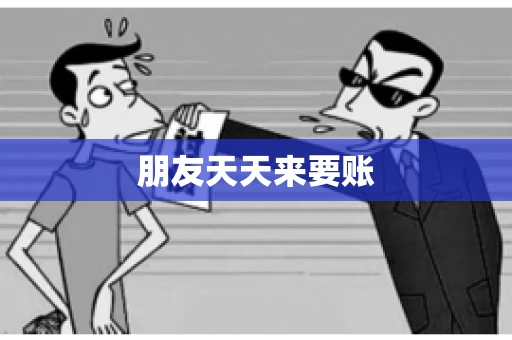 朋友天天来要账