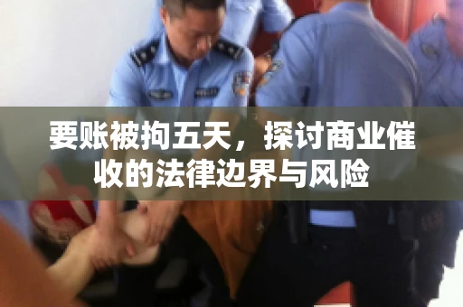 要账被拘五天，探讨商业催收的法律边界与风险