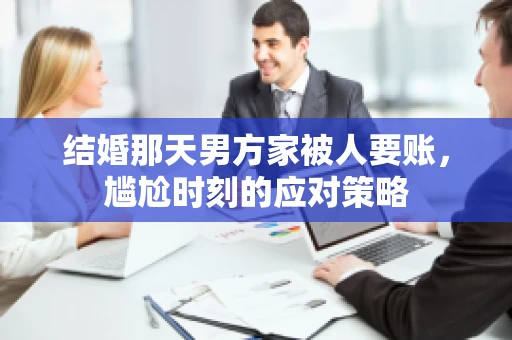 结婚那天男方家被人要账，尴尬时刻的应对策略