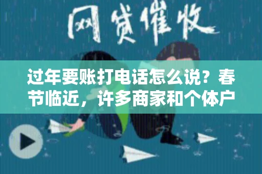 过年要账打电话怎么说？春节临近，许多商家和个体户开始忙碌地整理账目，准备向客户要账。打电话要账是常见的一种方式，但如何开口，如何措辞，往往让人头疼。本文将为您提供一些建议，帮助您在春节期间顺利要账