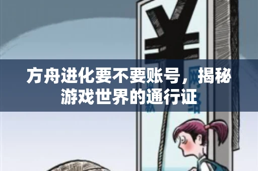 方舟进化要不要账号，揭秘游戏世界的通行证