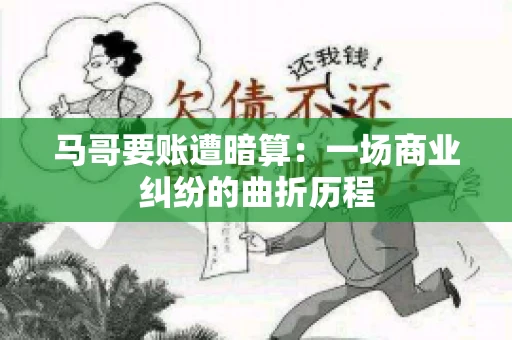 马哥要账遭暗算：一场商业纠纷的曲折历程