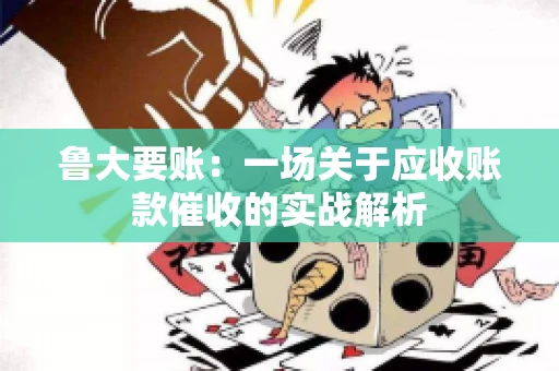 鲁大要账：一场关于应收账款催收的实战解析