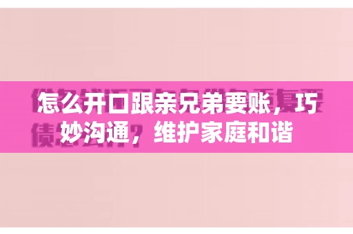 怎么开口跟亲兄弟要账，巧妙沟通，维护家庭和谐