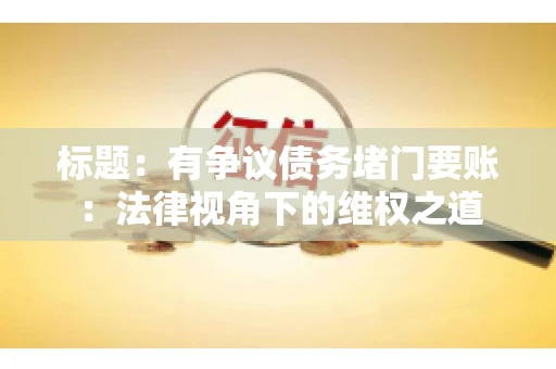 标题：有争议债务堵门要账：法律视角下的维权之道