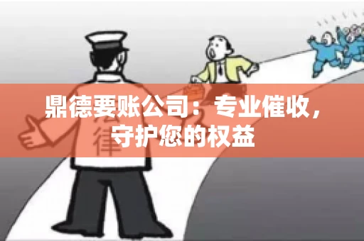 鼎德要账公司：专业催收，守护您的权益