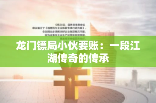 龙门镖局小伙要账：一段江湖传奇的传承