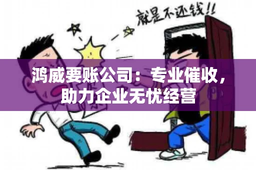 鸿威要账公司：专业催收，助力企业无忧经营