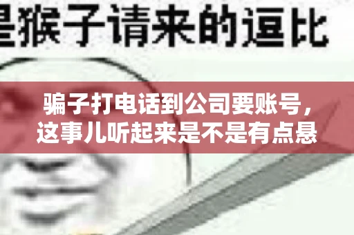 骗子打电话到公司要账号，这事儿听起来是不是有点悬？但你知道吗，这样的案例在现实生活中并不少见。今天，咱们就来聊聊这个话题，看看如何防范这类诈骗。