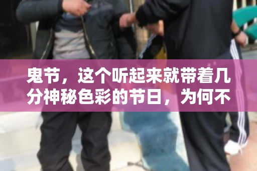 鬼节，这个听起来就带着几分神秘色彩的节日，为何不叫“要账”呢？这背后其实有着丰富的文化内涵和历史渊源。今天，我们就来聊聊这个话题。