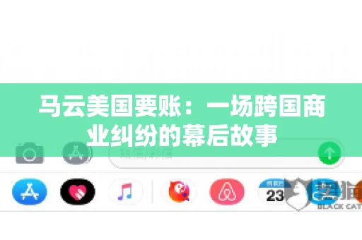 马云美国要账：一场跨国商业纠纷的幕后故事