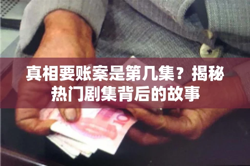 真相要账案是第几集？揭秘热门剧集背后的故事
